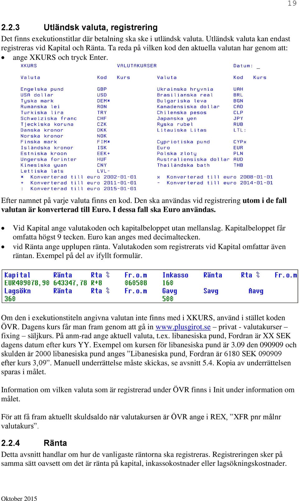 Den ska användas vid registrering utom i de fall valutan är konverterad till Euro. I dessa fall ska Euro användas. Vid Kapital ange valutakoden och kapitalbeloppet utan mellanslag.