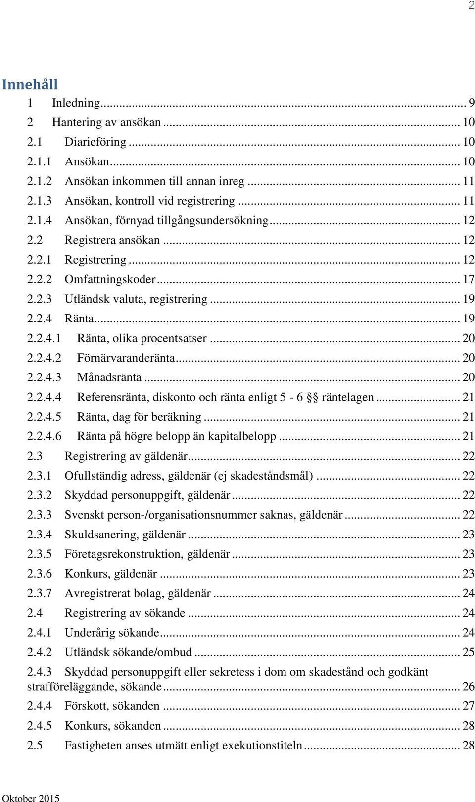 .. 20 2.2.4.3 Månadsränta... 20 2.2.4.4 Referensränta, diskonto och ränta enligt 5-6 räntelagen... 21 2.2.4.5 Ränta, dag för beräkning... 21 2.2.4.6 Ränta på högre belopp än kapitalbelopp... 21 2.3 Registrering av gäldenär.