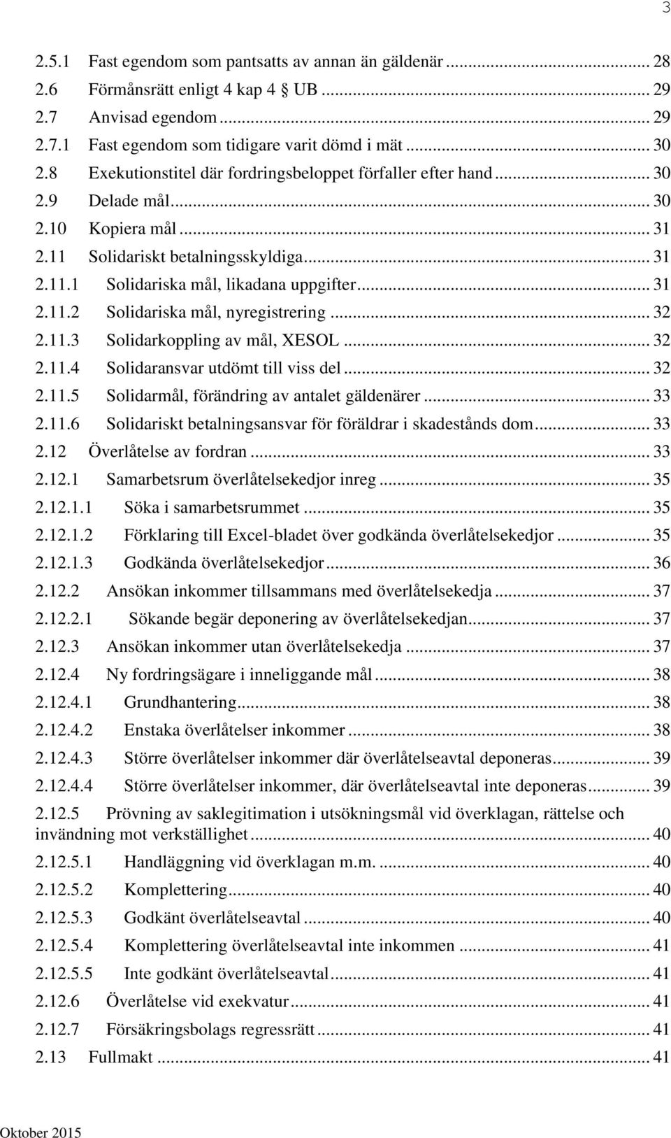 .. 31 2.11.2 Solidariska mål, nyregistrering... 32 2.11.3 Solidarkoppling av mål, XESOL... 32 2.11.4 Solidaransvar utdömt till viss del... 32 2.11.5 Solidarmål, förändring av antalet gäldenärer... 33 2.