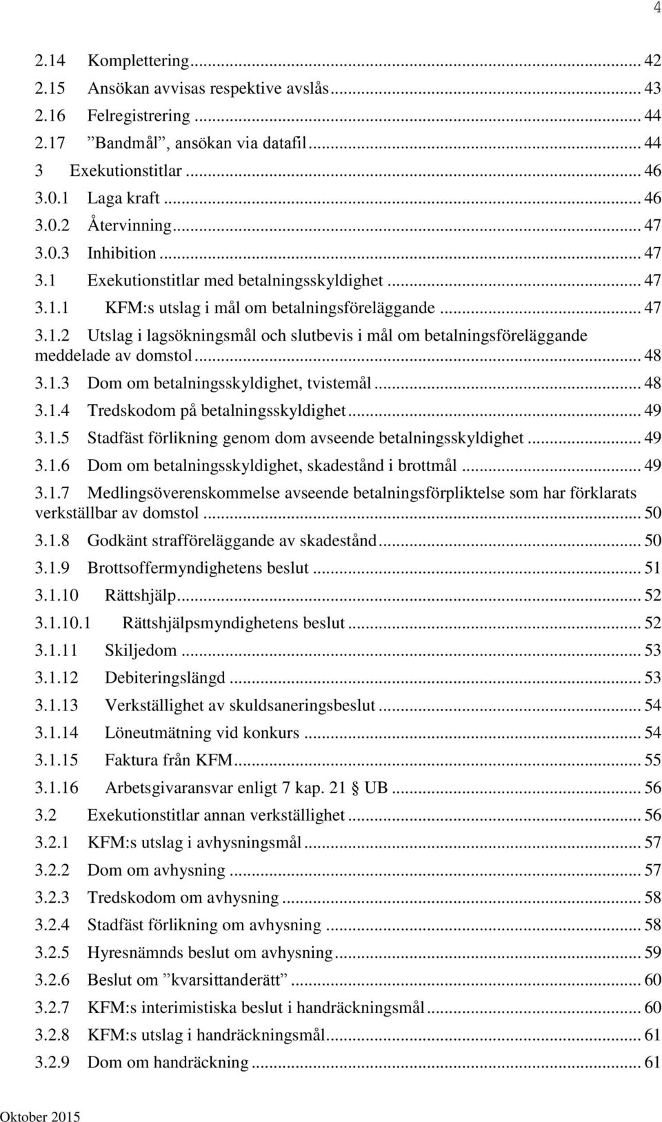 .. 48 3.1.3 Dom om betalningsskyldighet, tvistemål... 48 3.1.4 Tredskodom på betalningsskyldighet... 49 3.1.5 Stadfäst förlikning genom dom avseende betalningsskyldighet... 49 3.1.6 Dom om betalningsskyldighet, skadestånd i brottmål.