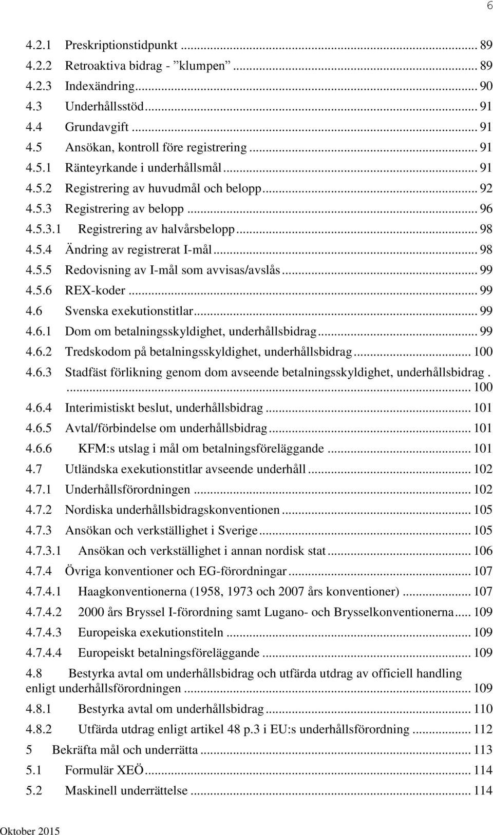 .. 99 4.5.6 REX-koder... 99 4.6 Svenska exekutionstitlar... 99 4.6.1 Dom om betalningsskyldighet, underhållsbidrag... 99 4.6.2 Tredskodom på betalningsskyldighet, underhållsbidrag... 100 4.6.3 Stadfäst förlikning genom dom avseende betalningsskyldighet, underhållsbidrag.