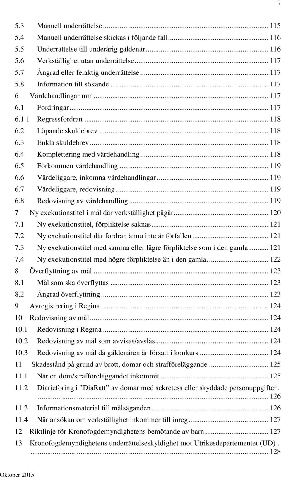 .. 118 6.4 Komplettering med värdehandling... 118 6.5 Förkommen värdehandling... 119 6.6 Värdeliggare, inkomna värdehandlingar... 119 6.7 Värdeliggare, redovisning... 119 6.8 Redovisning av värdehandling.