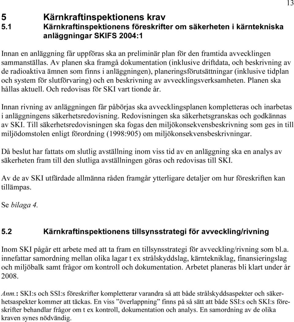 Av planen ska framgå dokumentation (inklusive driftdata, och beskrivning av de radioaktiva ämnen som finns i anläggningen), planeringsförutsättningar (inklusive tidplan och system för slutförvaring)