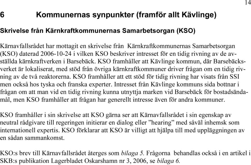 KSO framhåller att Kävlinge kommun, där Barsebäcksverket är lokaliserat, med stöd från övriga kärnkraftkommuner driver frågan om en tidig rivning av de två reaktorerna.
