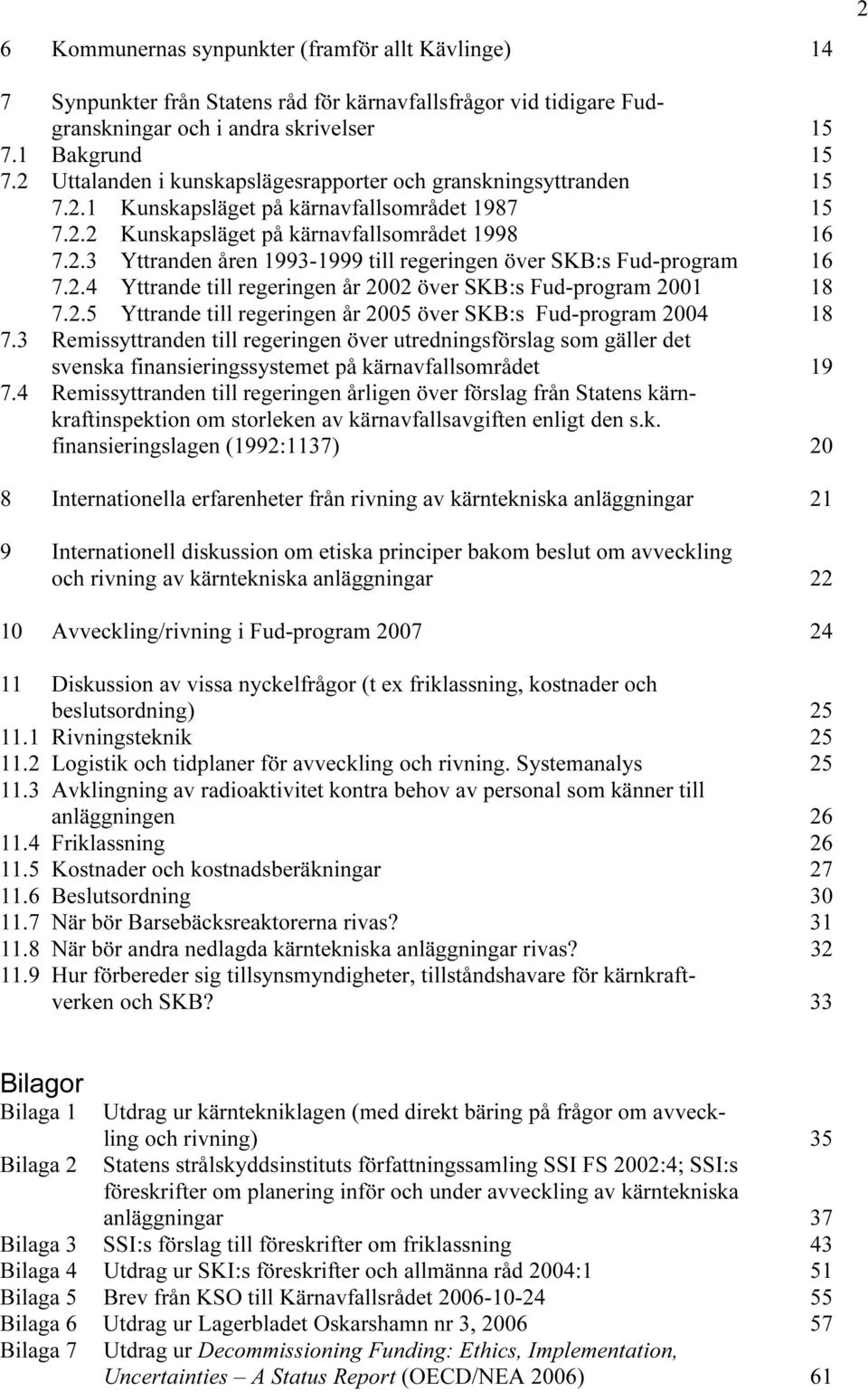 2.4 Yttrande till regeringen år 2002 över SKB:s Fud-program 2001 18 7.2.5 Yttrande till regeringen år 2005 över SKB:s Fud-program 2004 18 7.