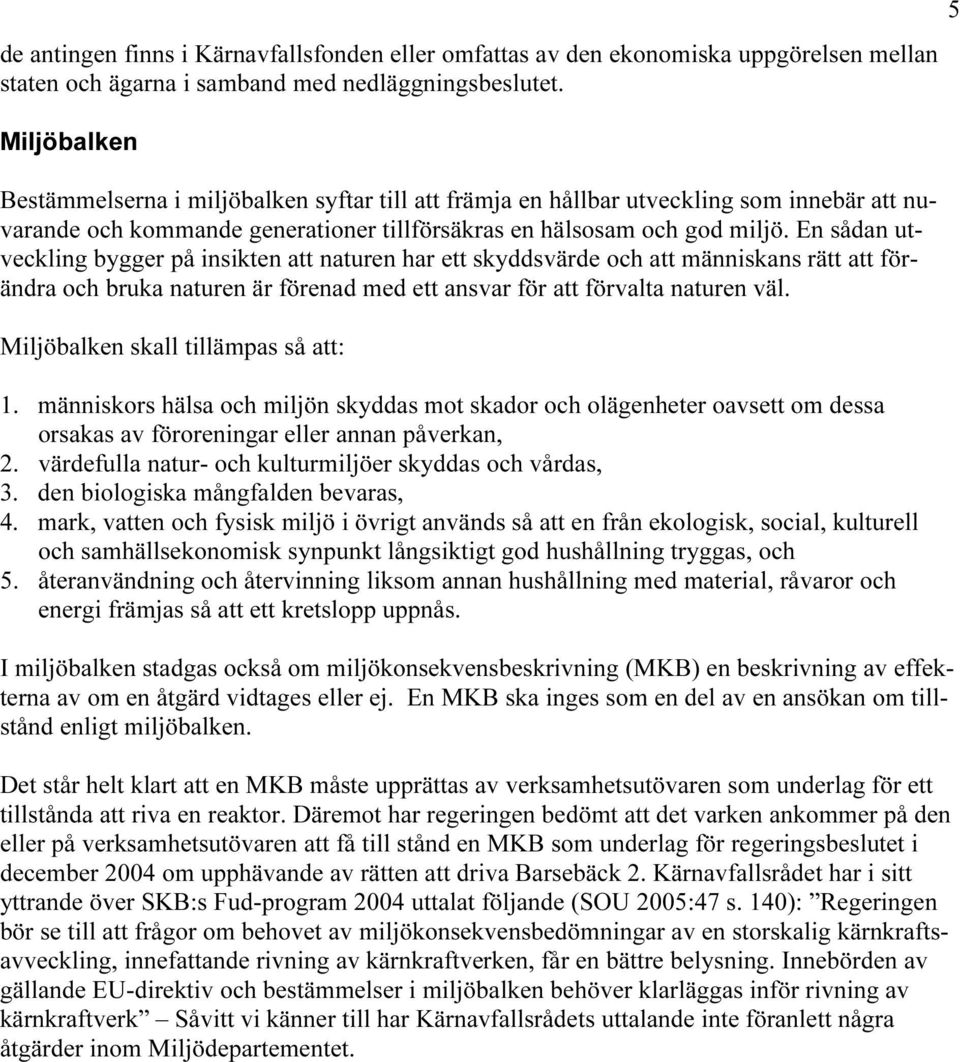 En sådan utveckling bygger på insikten att naturen har ett skyddsvärde och att människans rätt att förändra och bruka naturen är förenad med ett ansvar för att förvalta naturen väl.