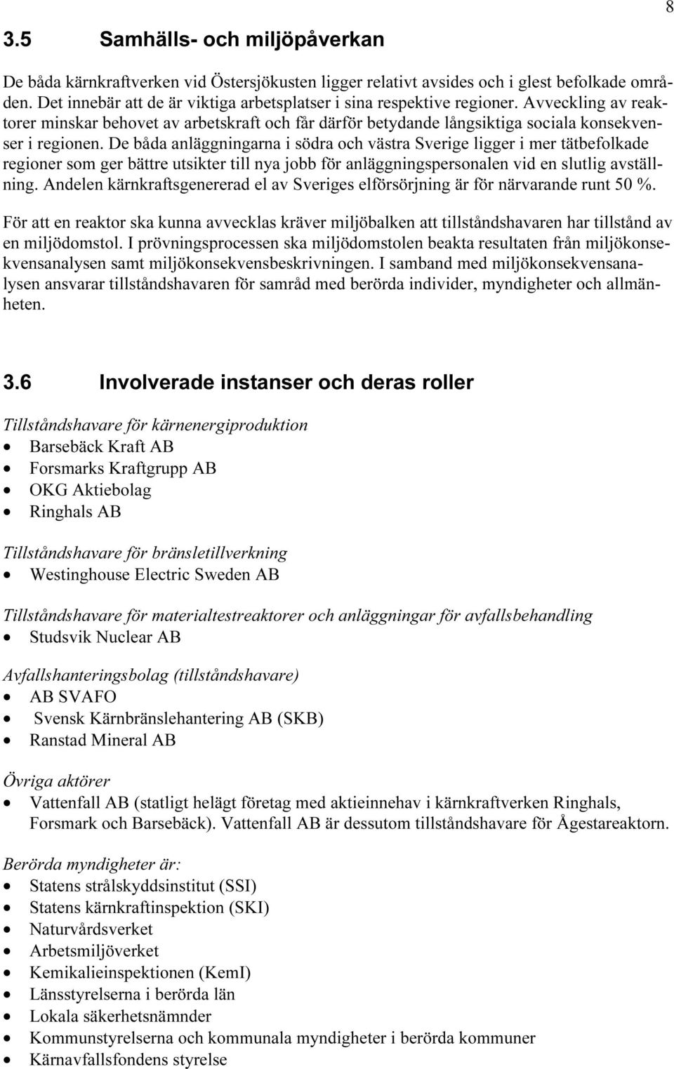 De båda anläggningarna i södra och västra Sverige ligger i mer tätbefolkade regioner som ger bättre utsikter till nya jobb för anläggningspersonalen vid en slutlig avställning.