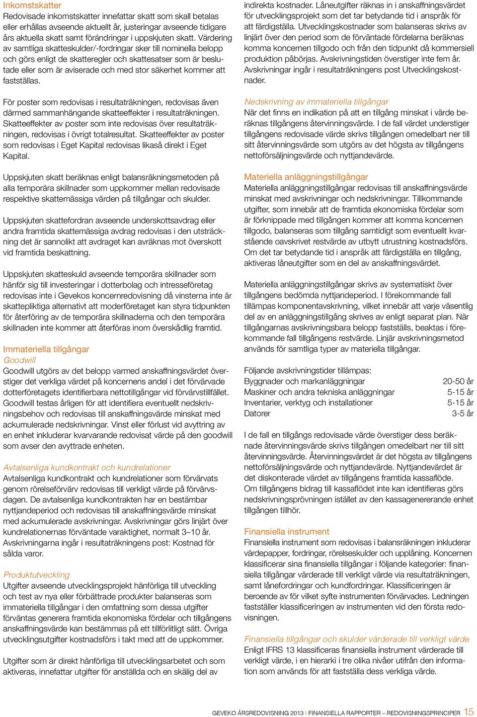 fastställas. För poster som redovisas i resultaträkningen, redovisas även därmed sammanhängande skatteeffekter i resultaträkningen.