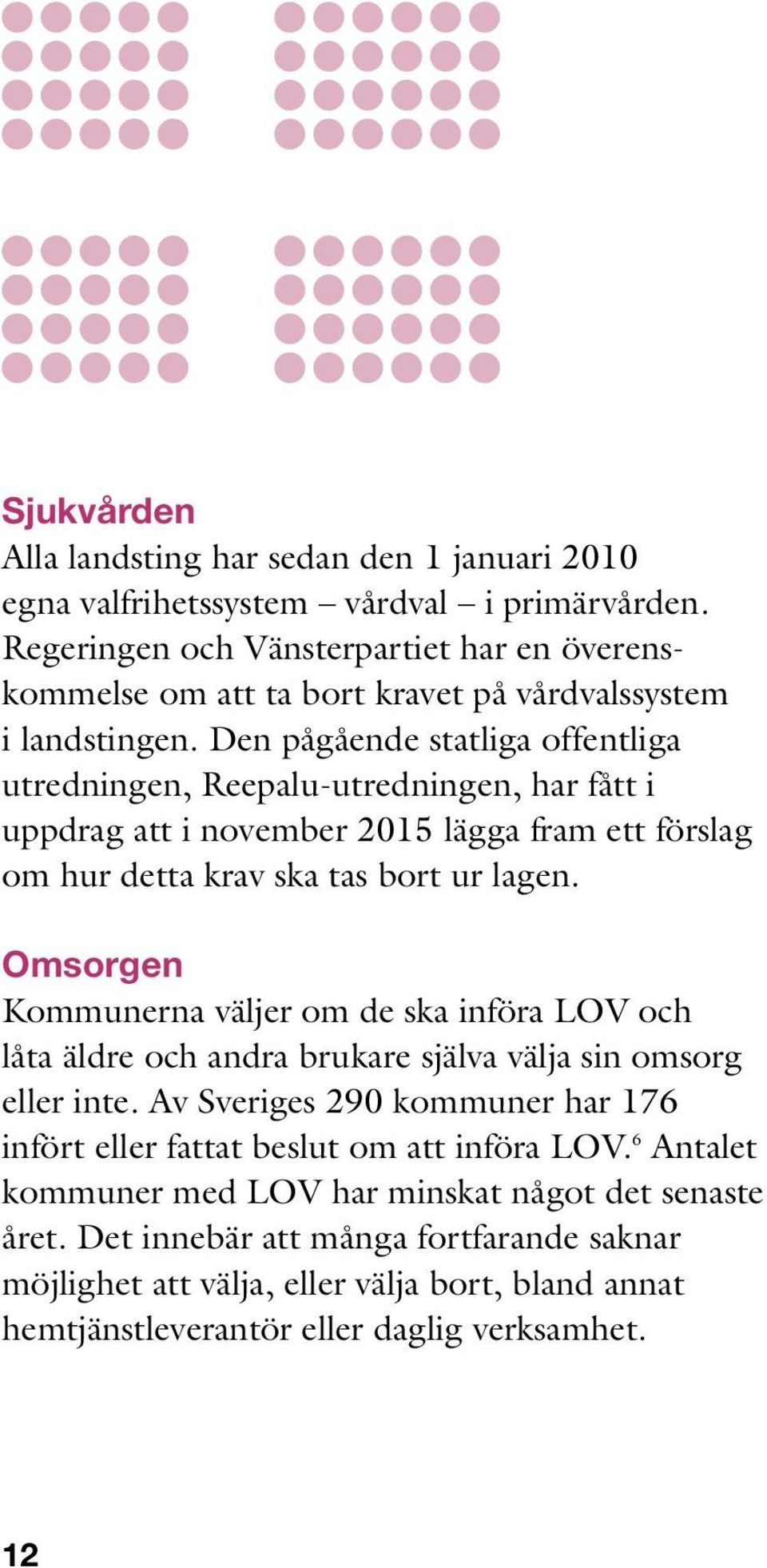 Den pågående statliga offentliga utredningen, Reepalu-utredningen, har fått i uppdrag att i november 2015 lägga fram ett förslag om hur detta krav ska tas bort ur lagen.