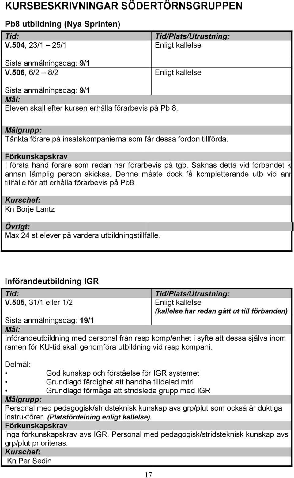 I första hand förare som redan har förarbevis på tgb. Saknas detta vid förbandet kan annan lämplig person skickas.