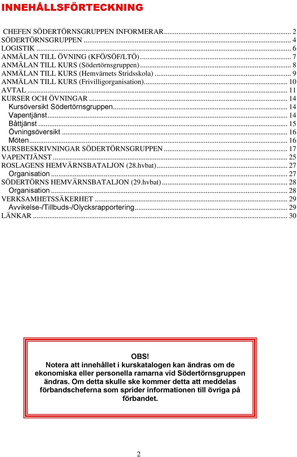 .. 14 Båttjänst... 15 Övningsöversikt... 16 Möten... 16 KURSBESKRIVNINGAR SÖDERTÖRNSGRUPPEN... 17 VAPENTJÄNST... 25 ROSLAGENS HEMVÄRNSBATALJON (28.hvbat)... 27 Organisation.