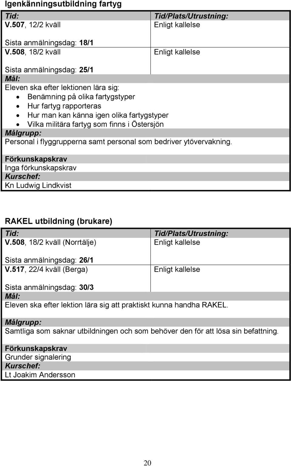 militära fartyg som finns i Östersjön Personal i flyggrupperna samt personal som bedriver ytövervakning. Inga förkunskapskrav Kn Ludwig Lindkvist RAKEL utbildning (brukare) V.