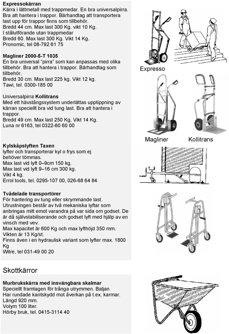 Bra att hantera i trappor. Bärhandtag som tillbehör. Bredd 30 cm. Max last 225 kg. Vikt 12 kg. Tawi, tel.