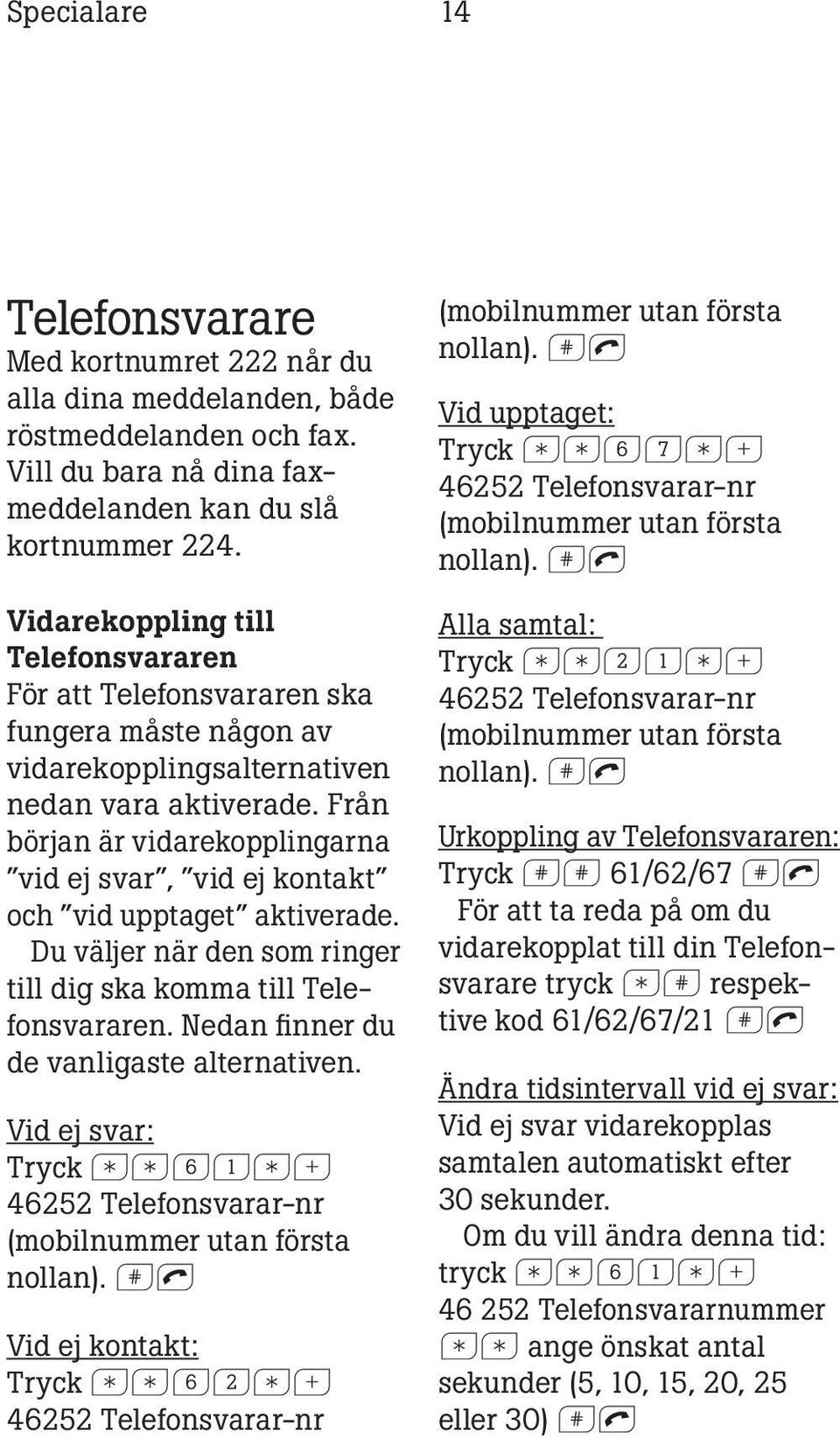 Från början är vidarekopplingarna vid ej svar, vid ej kontakt och vid upptaget aktiverade. Du väljer när den som ringer till dig ska komma till Telefonsvararen.