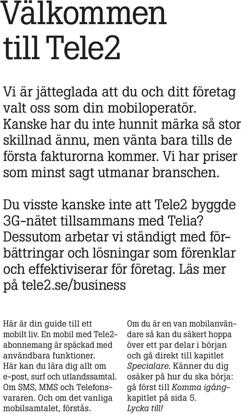 Dessutom arbetar vi ständigt med förbättringar och lösningar som förenklar och effektiviserar för företag. Läs mer på tele2.se/business Här är din guide till ett mobilt liv.