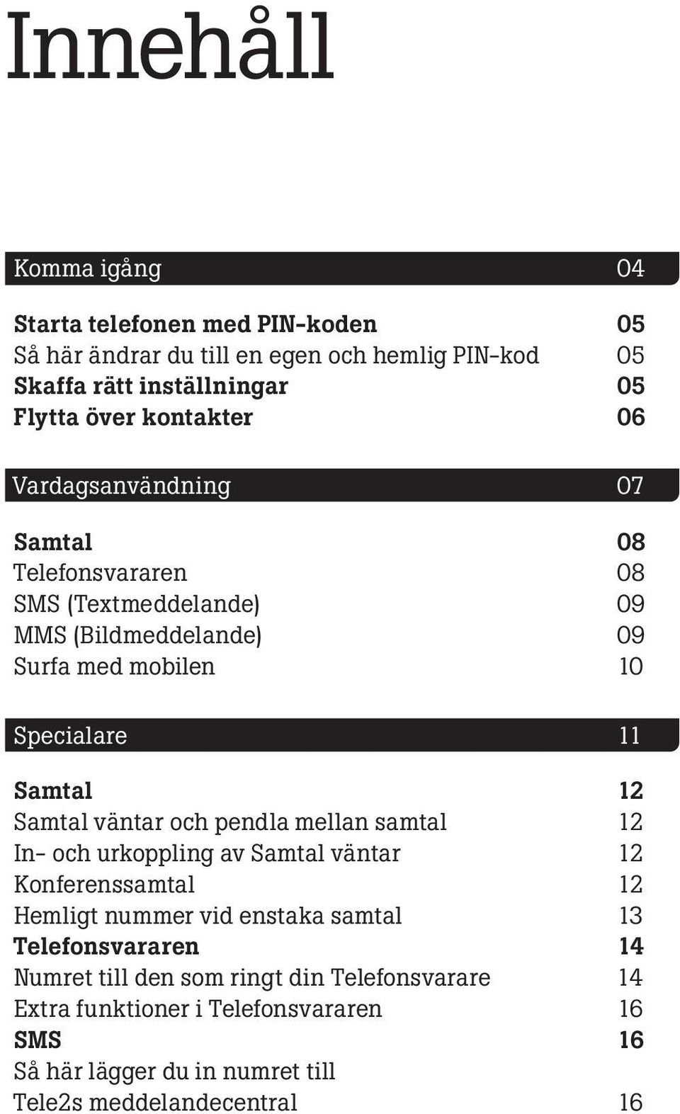 12 Samtal väntar och pendla mellan samtal 12 In- och urkoppling av Samtal väntar 12 Konferenssamtal 12 Hemligt nummer vid enstaka samtal 13