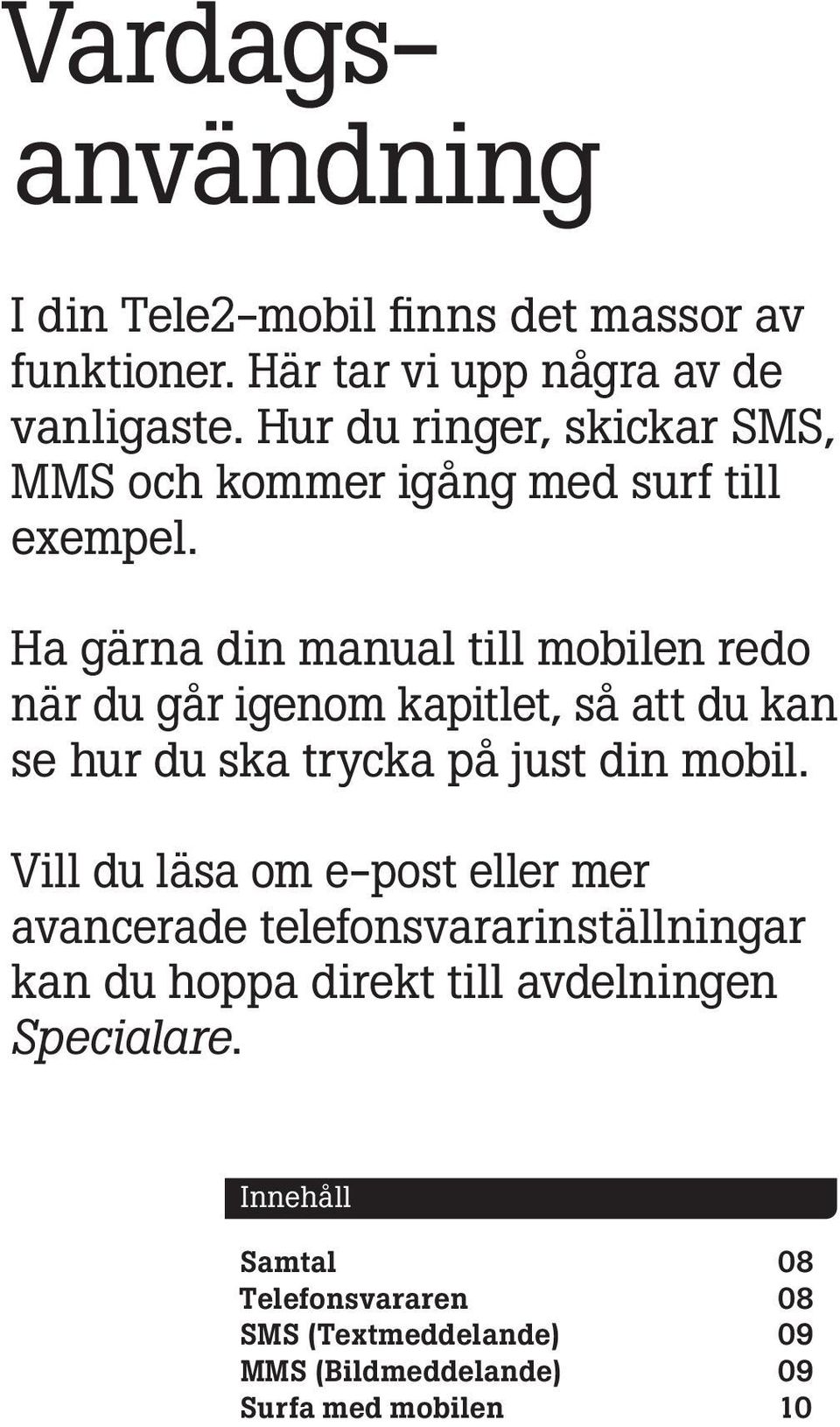 Ha gärna din manual till mobilen redo när du går igenom kapitlet, så att du kan se hur du ska trycka på just din mobil.