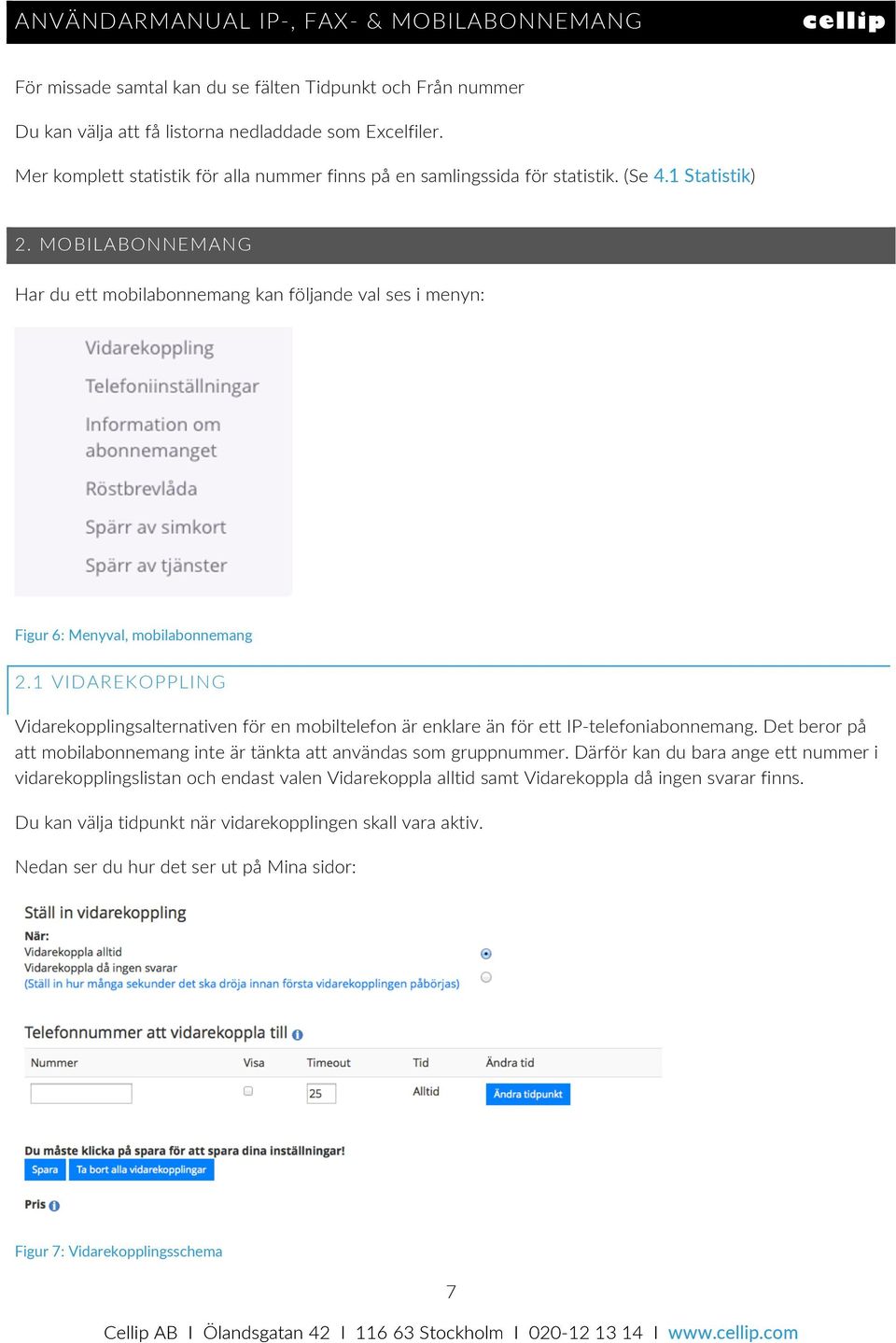 1 VIDAREKOPPLING Vidarekopplingsalternativen för en mobiltelefon är enklare än för ett IP- telefoniabonnemang. Det beror på att mobilabonnemang inte är tänkta att användas som gruppnummer.