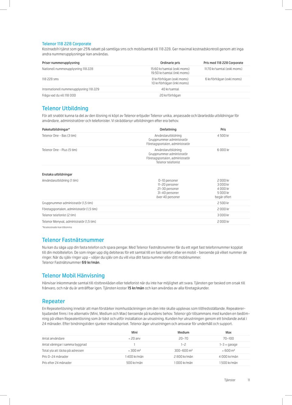 (inkl moms) Internationell nummerupplysning 118 229 Fråga vad du vill 118 000 4/samtal 2/förfrågan 11:7/samtal (exkl moms) 6 kr/förfrågan (exkl moms) Telenor Utbildning För att snabbt kunna ta del av