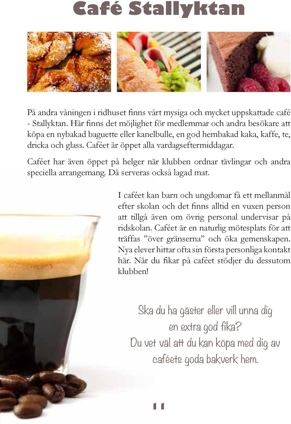 Caféet har även öppet på helger när klubben ordnar tävlingar och andra speciella arrangemang. Då serveras också lagad mat.