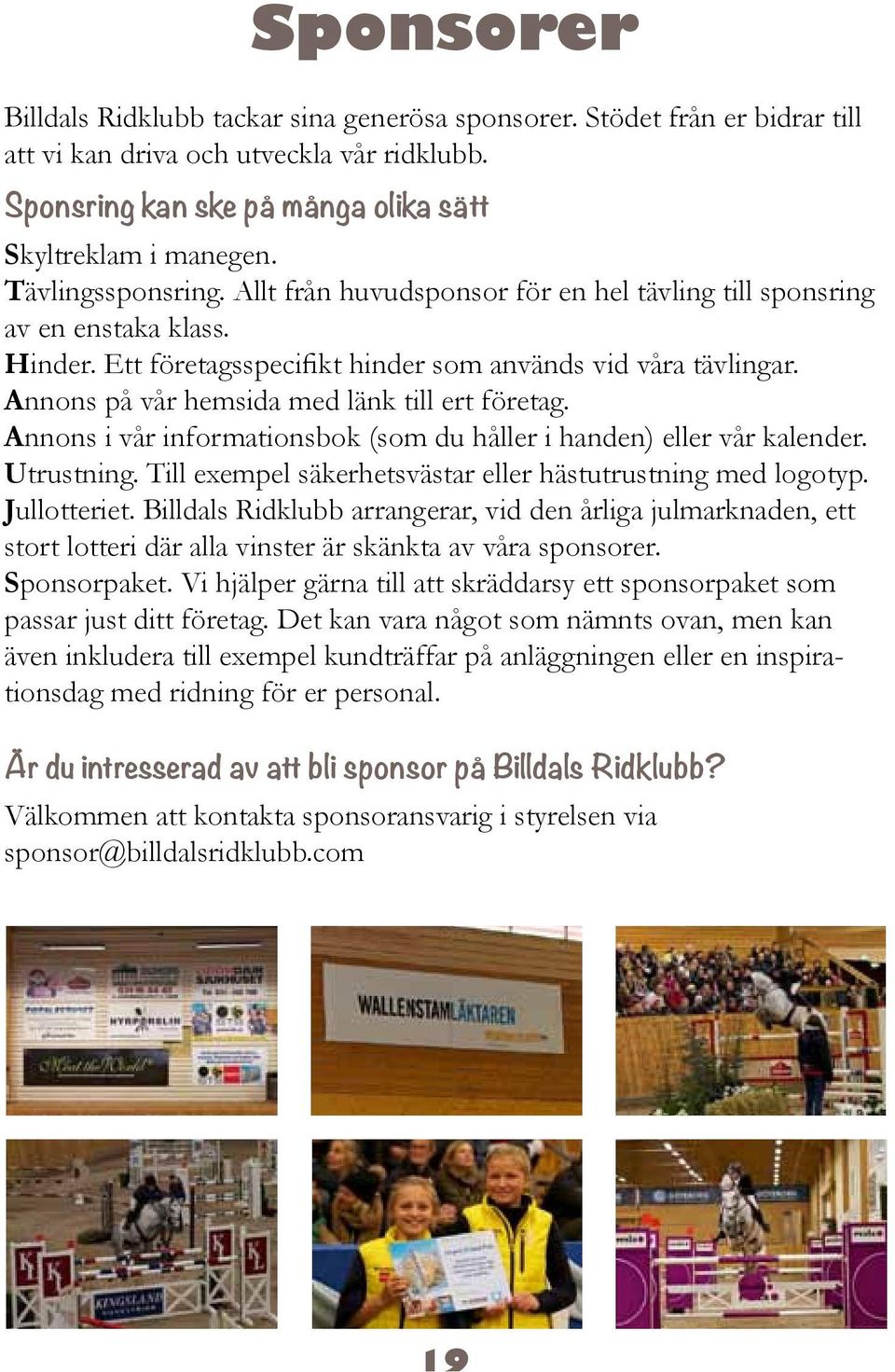 Annons på vår hemsida med länk till ert företag. Annons i vår informationsbok (som du håller i handen) eller vår kalender. Utrustning. Till exempel säkerhetsvästar eller hästutrustning med logotyp.