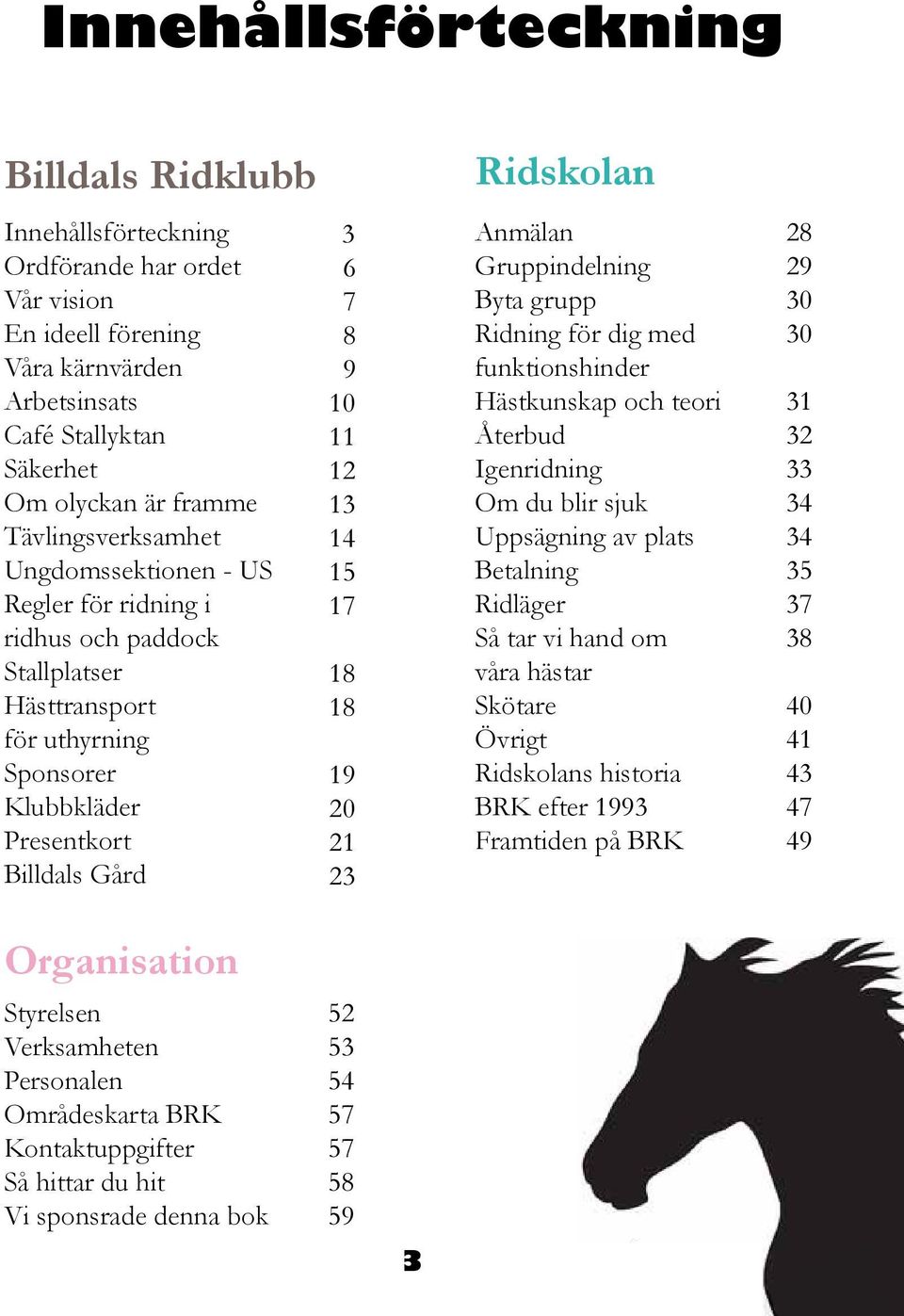 17 18 18 19 20 21 23 Ridskolan Anmälan Gruppindelning Byta grupp Ridning för dig med funktionshinder Hästkunskap och teori Återbud Igenridning Om du blir sjuk Uppsägning av plats Betalning Ridläger