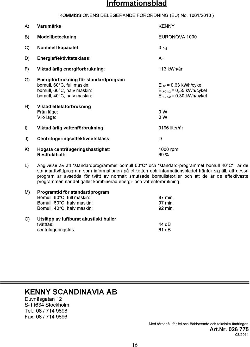 standardprogram bomull, 60 C, full maskin: bomull, 60 C, halv maskin: bomull, 40 C, halv maskin: Et 60 = 0,63 kwh/cykel Et 60 1/2 = 0,55 kwh/cykel Et 40 1/2 = 0,30 kwh/cykel Viktad effektförbrukning