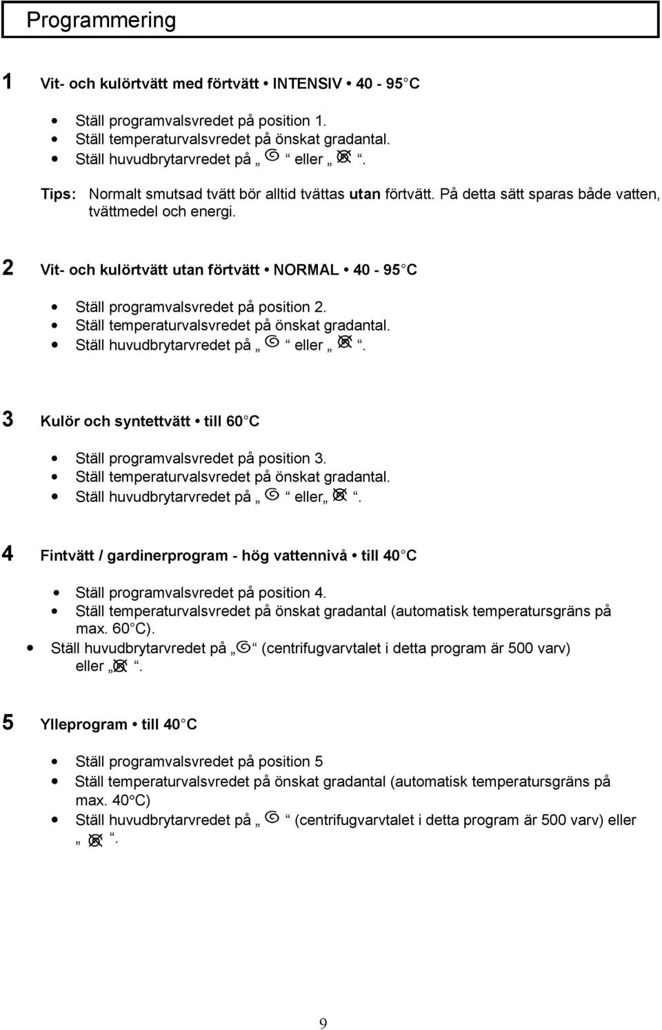 2 Vit- och kulörtvätt utan förtvätt NORMAL 40-95 C 3 Ställ programvalsvredet på position 2. Ställ temperaturvalsvredet på önskat gradantal. Ställ huvudbrytarvredet på eller.