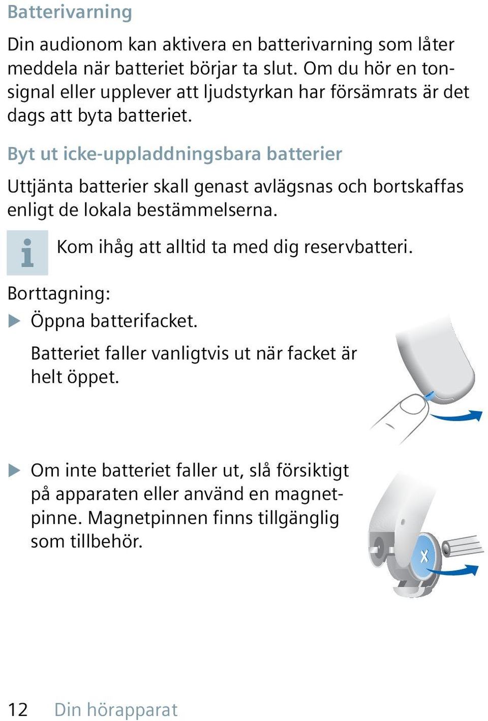 Byt ut icke-uppladdningsbara batterier Uttjänta batterier skall genast avlägsnas och bortskaffas enligt de lokala bestämmelserna.