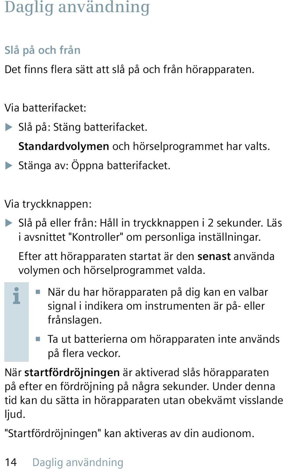 Efter att hörapparaten startat är den senast använda volymen och hörselprogrammet valda. När du har hörapparaten på dig kan en valbar signal i indikera om instrumenten är på- eller frånslagen.