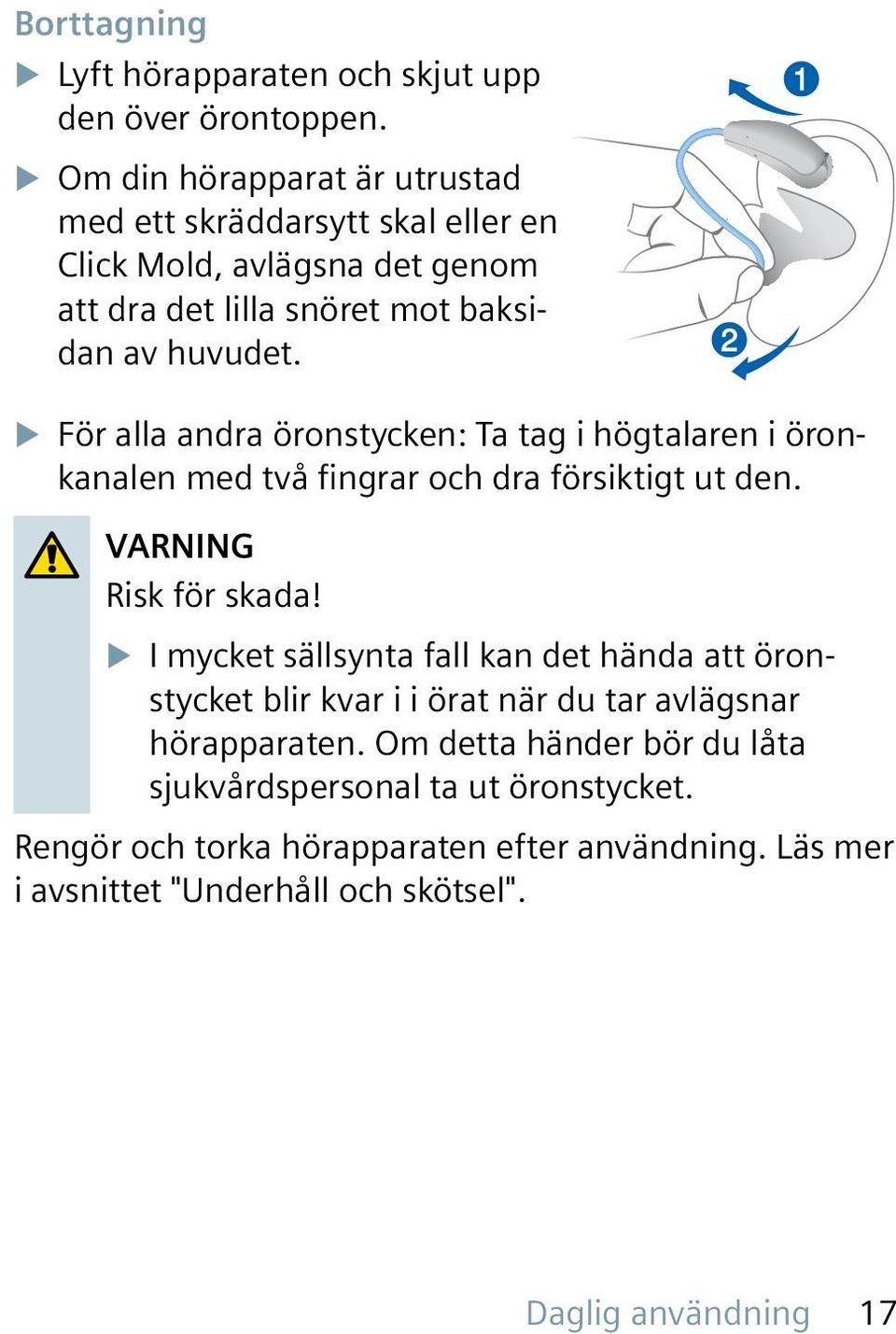 u För alla andra öronstycken: Ta tag i högtalaren i öronkanalen med två fingrar och dra försiktigt ut den. VARNING Risk för skada!