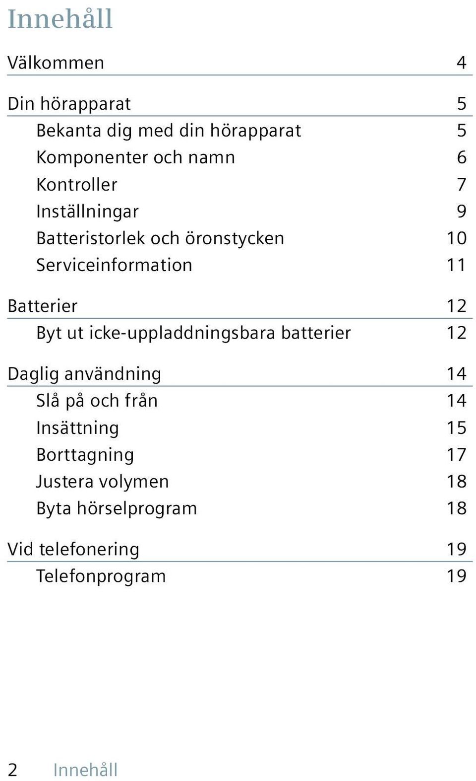 Byt ut icke-uppladdningsbara batterier 12 Daglig användning 14 Slå på och från 14 Insättning 15