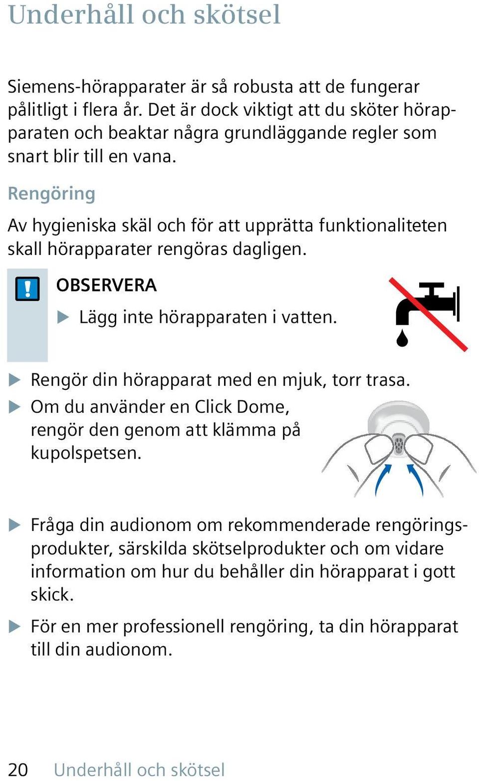 Rengöring Av hygieniska skäl och för att upprätta funktionaliteten skall hörapparater rengöras dagligen. OBSERVERA u Lägg inte hörapparaten i vatten.