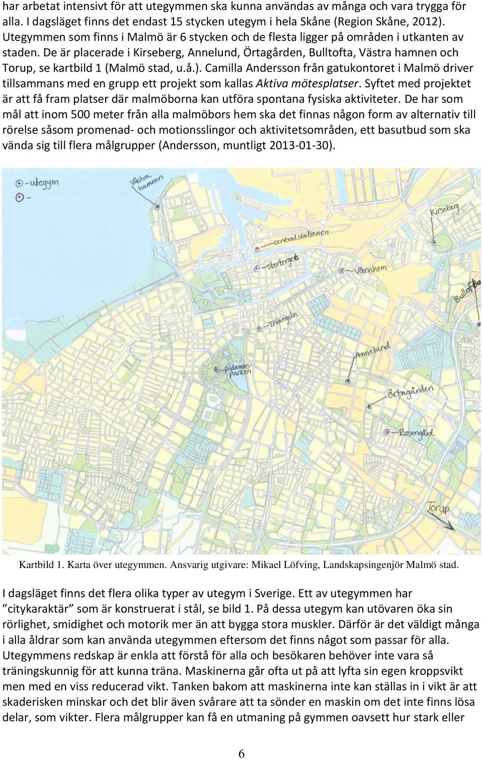 De är placerade i Kirseberg, Annelund, Örtagården, Bulltofta, Västra hamnen och Torup, se kartbild 1 (Malmö stad, u.å.).