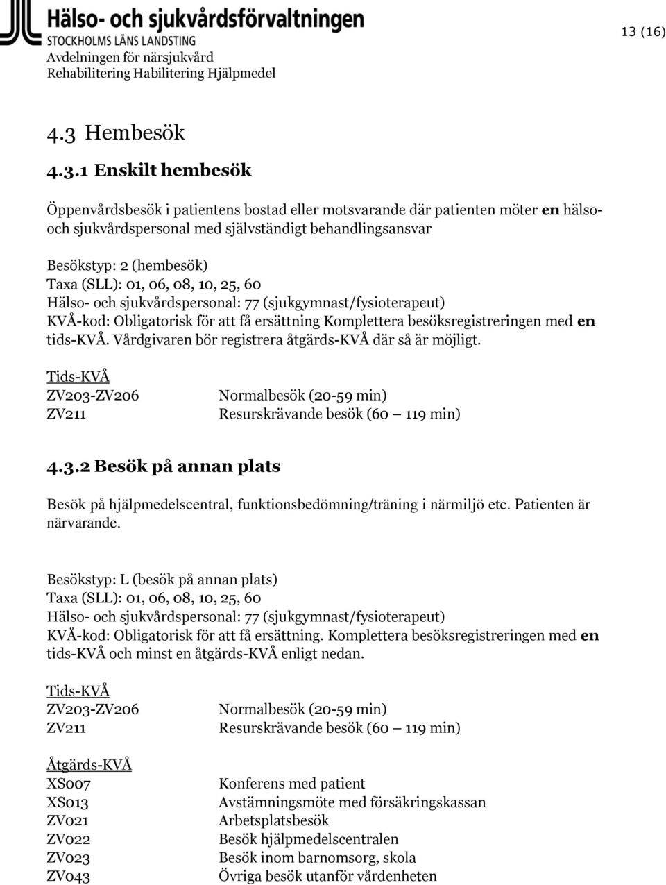 Vårdgivaren bör registrera åtgärds-kvå där så är möjligt. Tids-KVÅ ZV203-ZV206 ZV211 Normalbesök (20-59 min) Resurskrävande besök (60 119 min) 4.3.2 Besök på annan plats Besök på hjälpmedelscentral, funktionsbedömning/träning i närmiljö etc.