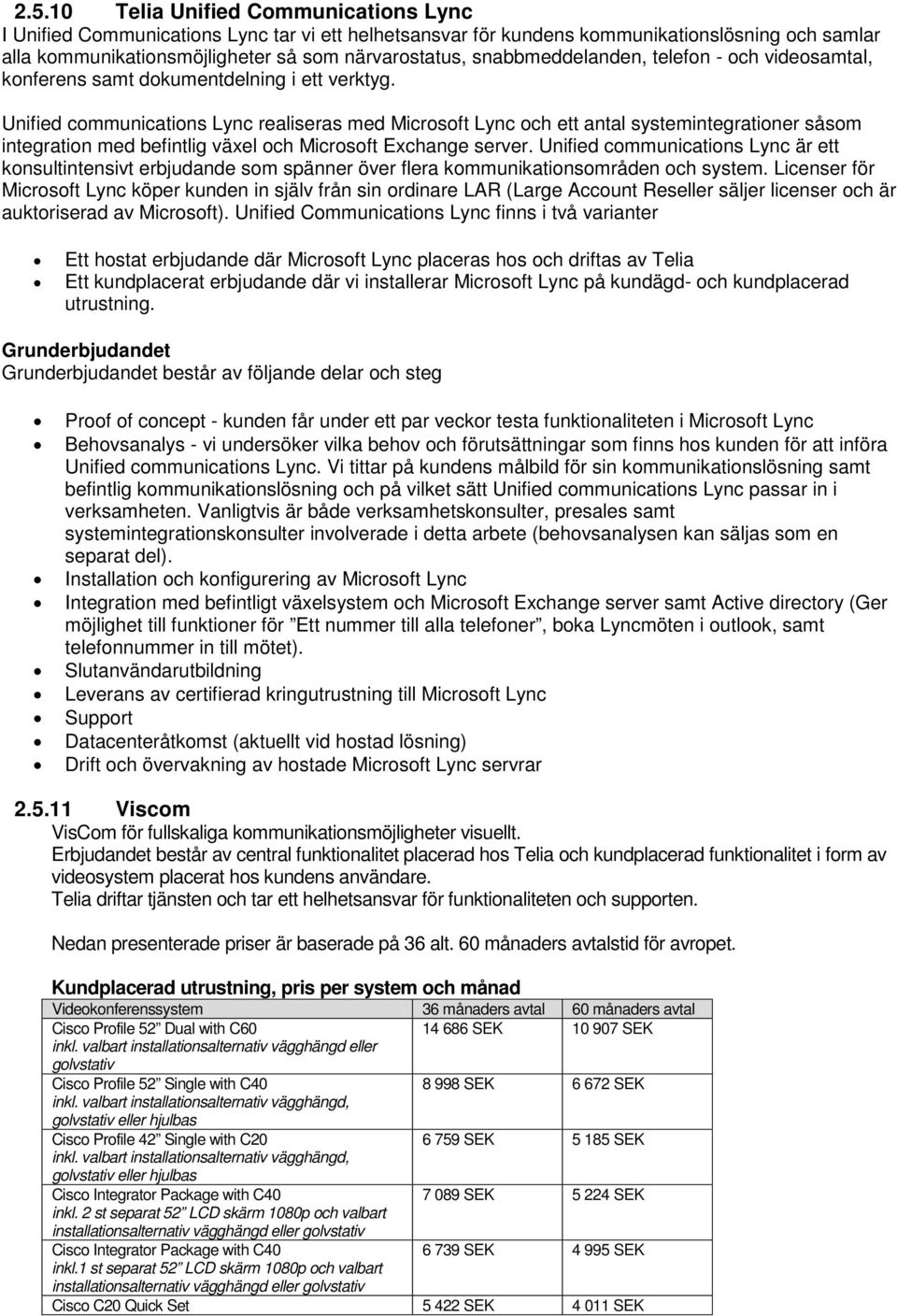 Unified communications Lync realiseras med Microsoft Lync och ett antal systemintegrationer såsom integration med befintlig växel och Microsoft Exchange server.