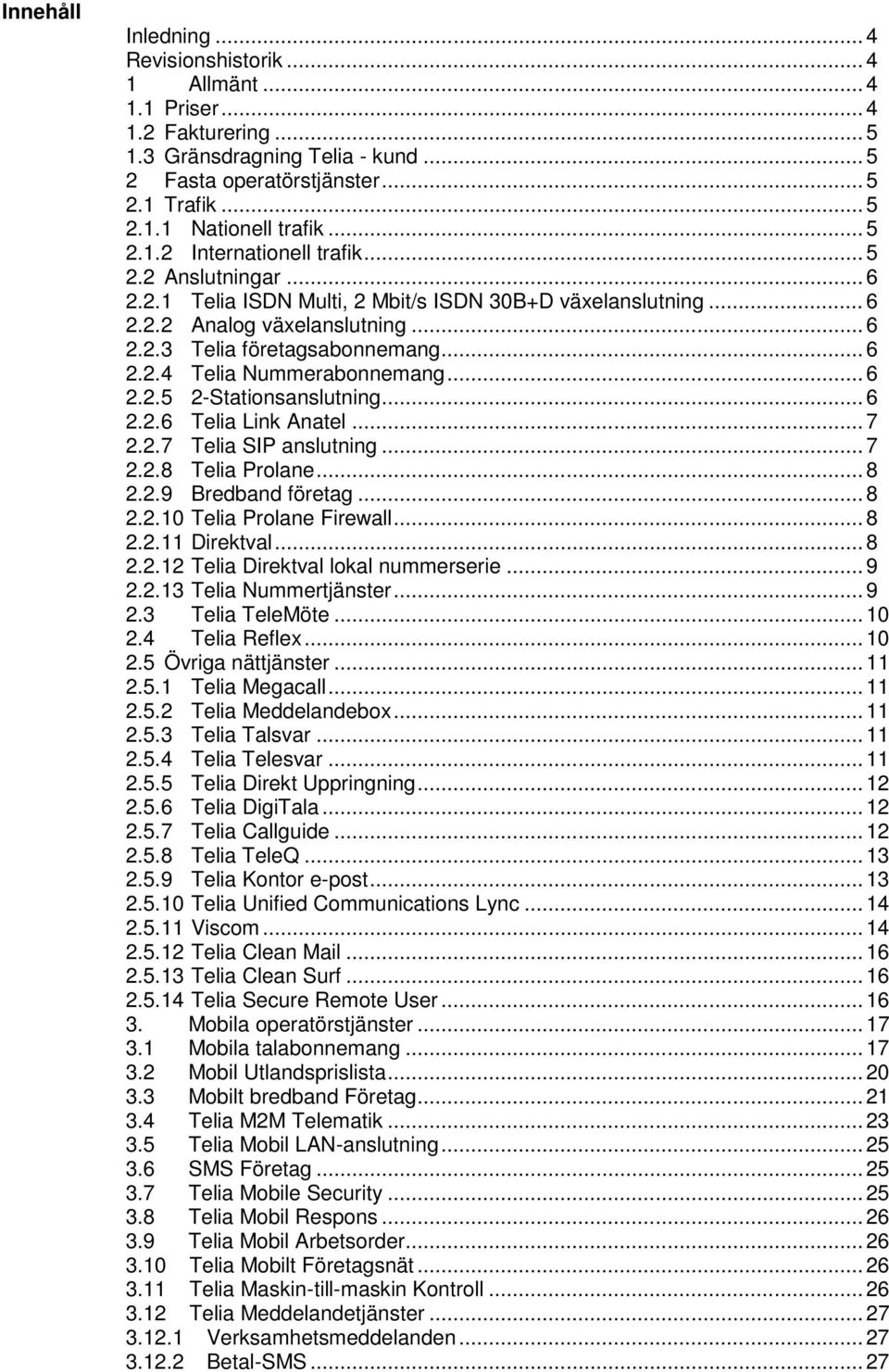 .. 6 2.2.5 2-Stationsanslutning... 6 2.2.6 Telia Link Anatel... 7 2.2.7 Telia SIP anslutning... 7 2.2.8 Telia Prolane... 8 2.2.9 Bredband företag... 8 2.2.10 Telia Prolane Firewall... 8 2.2.11 Direktval.