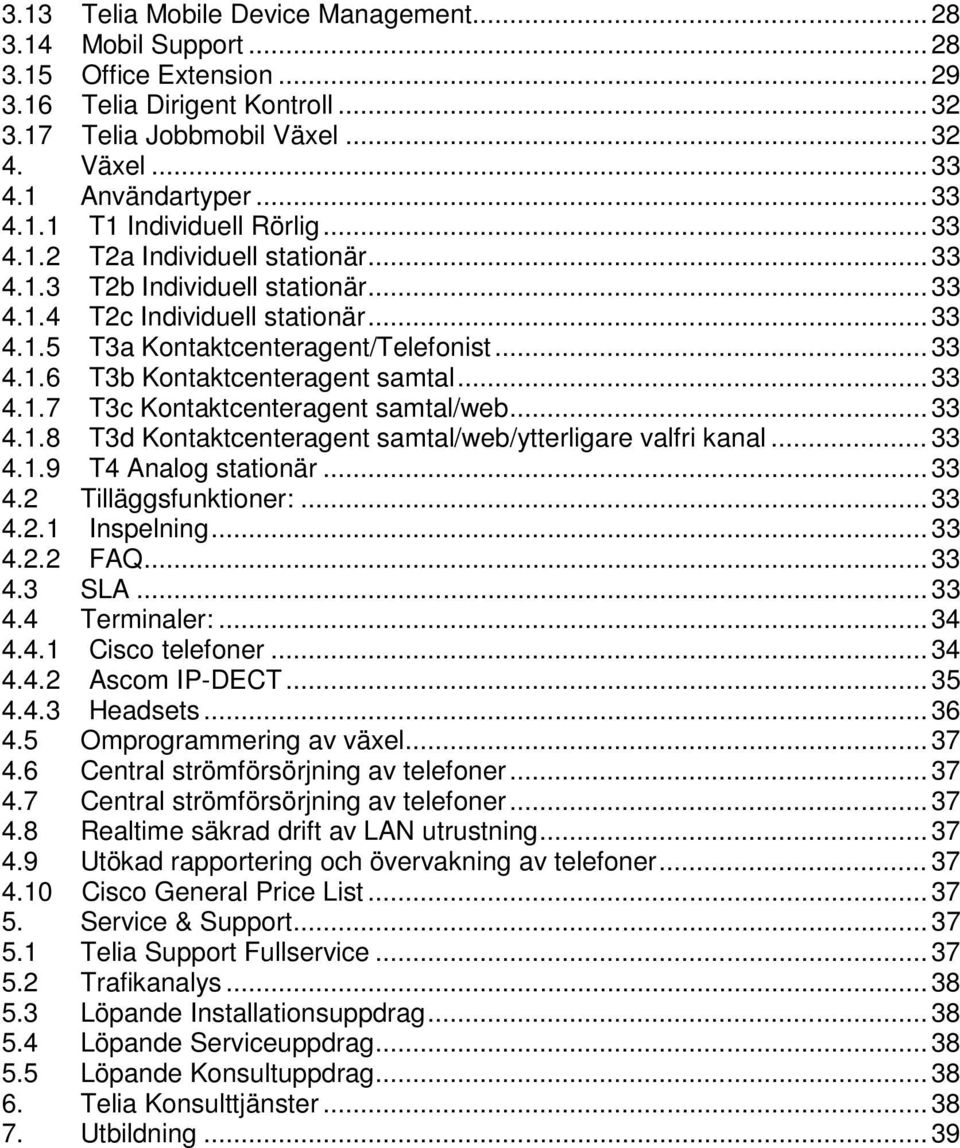 .. 33 4.1.7 T3c Kontaktcenteragent samtal/web... 33 4.1.8 T3d Kontaktcenteragent samtal/web/ytterligare valfri kanal... 33 4.1.9 T4 Analog stationär... 33 4.2 Tilläggsfunktioner:... 33 4.2.1 Inspelning.