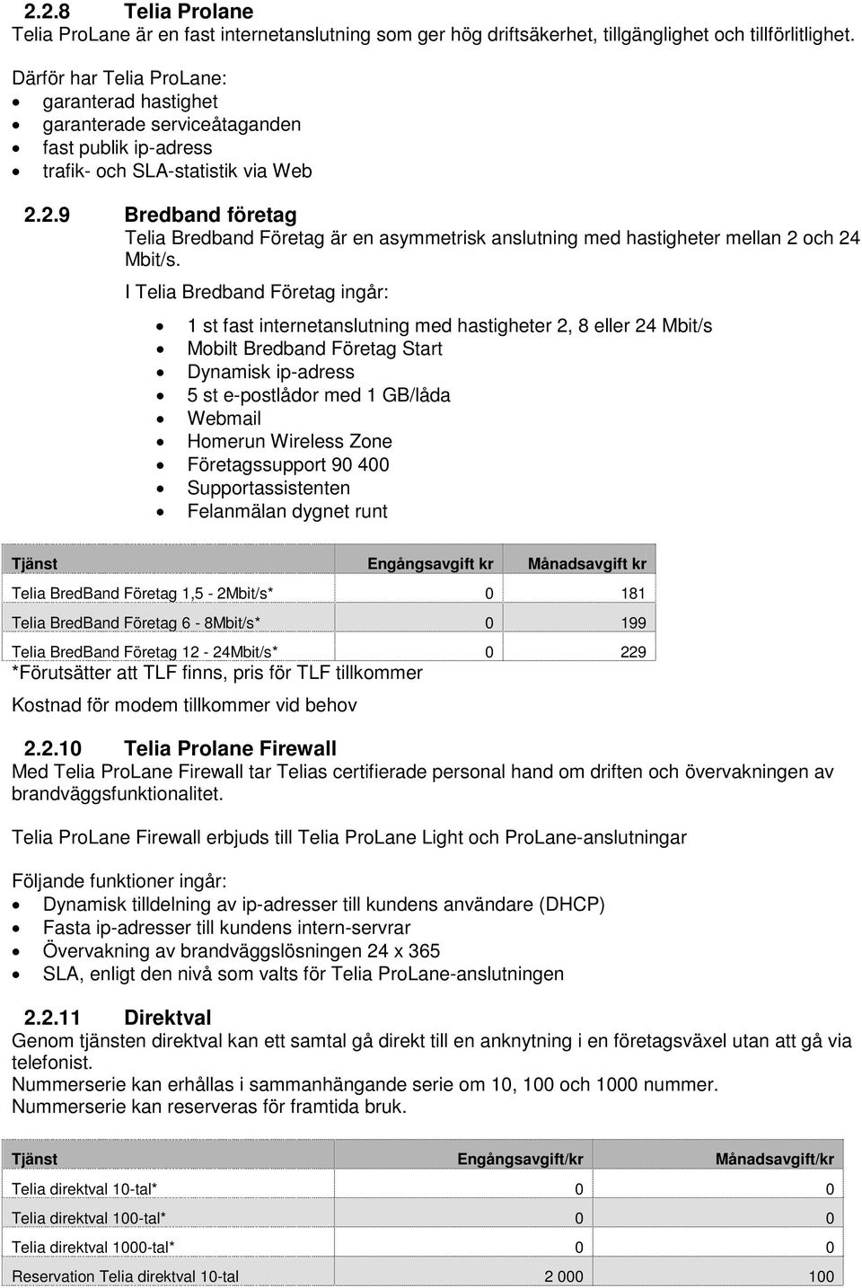 2.9 Bredband företag Telia Bredband Företag är en asymmetrisk anslutning med hastigheter mellan 2 och 24 Mbit/s.