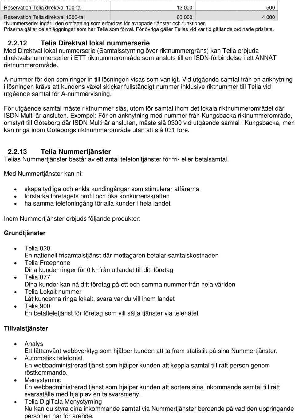 2.12 Telia Direktval lokal nummerserie Med Direktval lokal nummerserie (Samtalsstyrning över riktnummergräns) kan Telia erbjuda direktvalsnummerserier i ETT riktnummerområde som ansluts till en