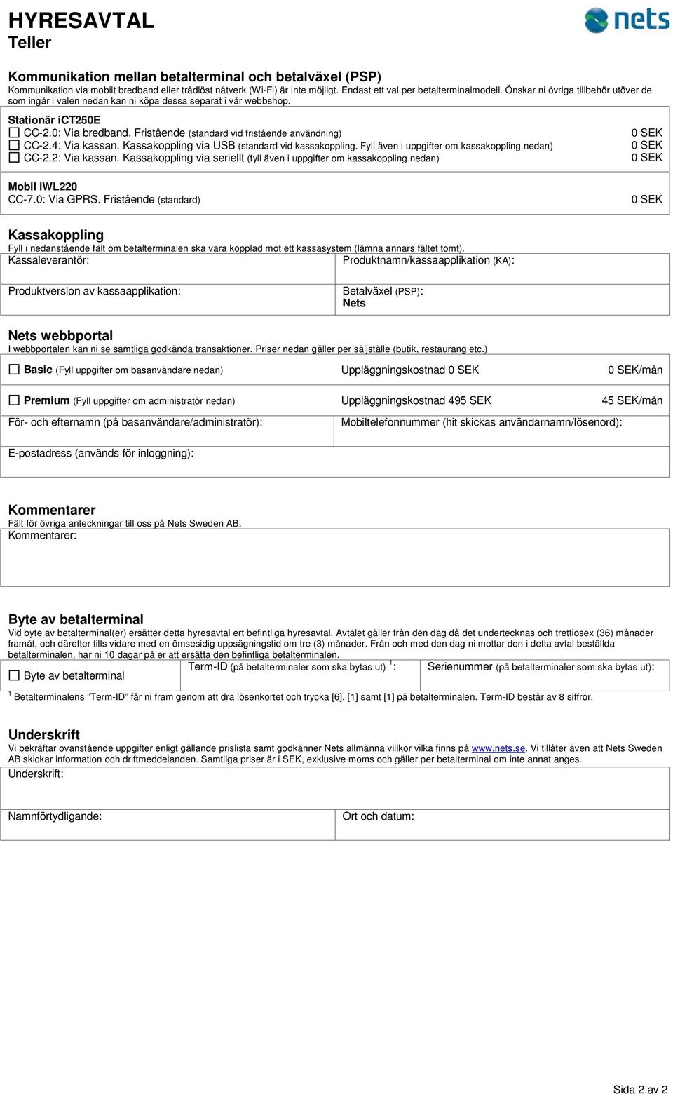 4: Via kassan. Kassakoppling via USB (standard vid kassakoppling. Fyll även i uppgifter om kassakoppling nedan) CC-2.2: Via kassan.