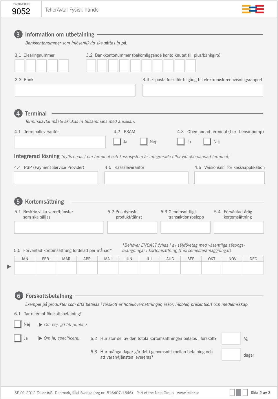 4 E-postadress för tillgång till elektronisk redovisningsrapport 4 Terminal Terminalavtal måste skickas in tillsammans med ansökan. 4.1 Terminalleverantör 4.2 PSAM 4.3 Obemannad terminal (t.ex.