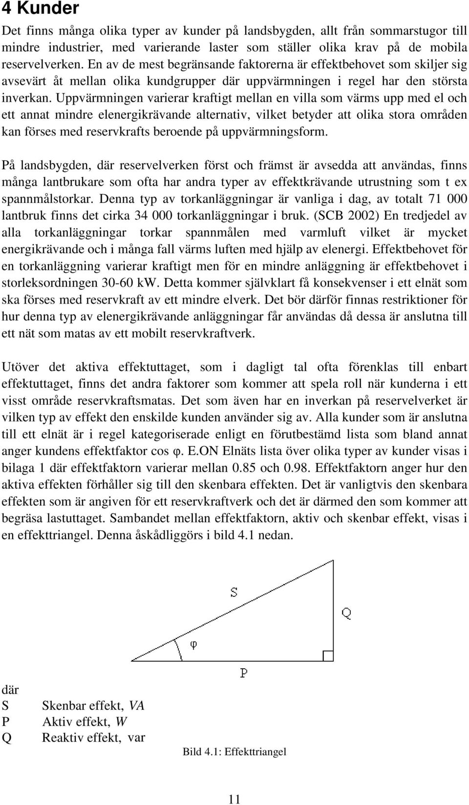 Uppvärmningen varierar kraftigt mellan en villa som värms upp med el och ett annat mindre elenergikrävande alternativ, vilket betyder att olika stora områden kan förses med reservkrafts beroende på