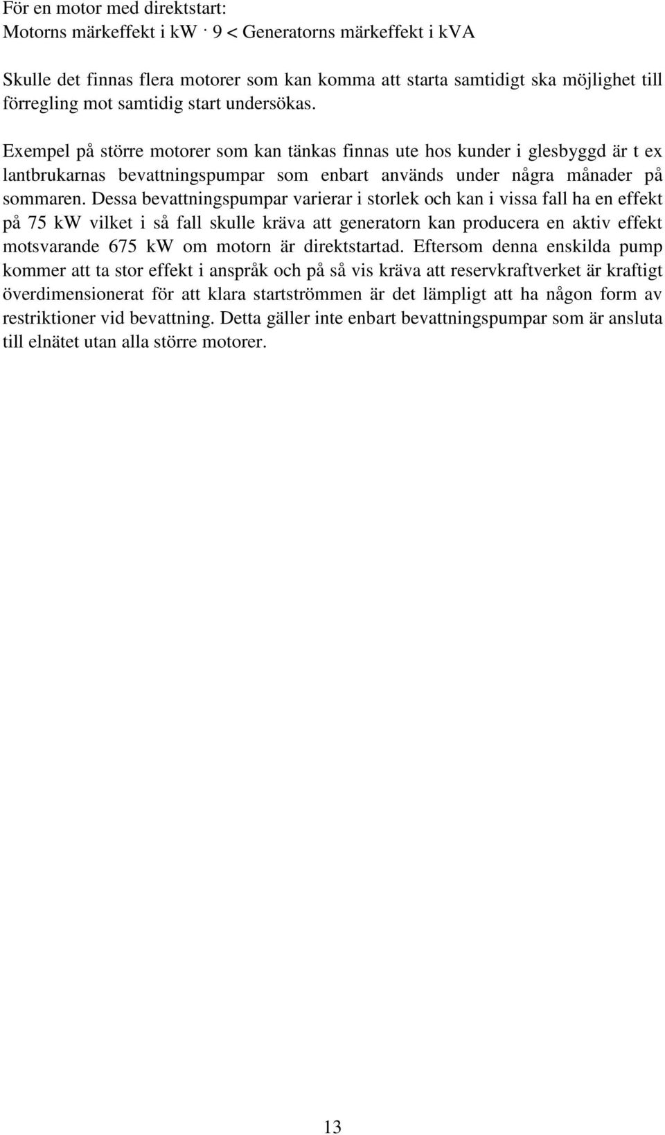 Dessa bevattningspumpar varierar i storlek och kan i vissa fall ha en effekt på 75 kw vilket i så fall skulle kräva att generatorn kan producera en aktiv effekt motsvarande 675 kw om motorn är