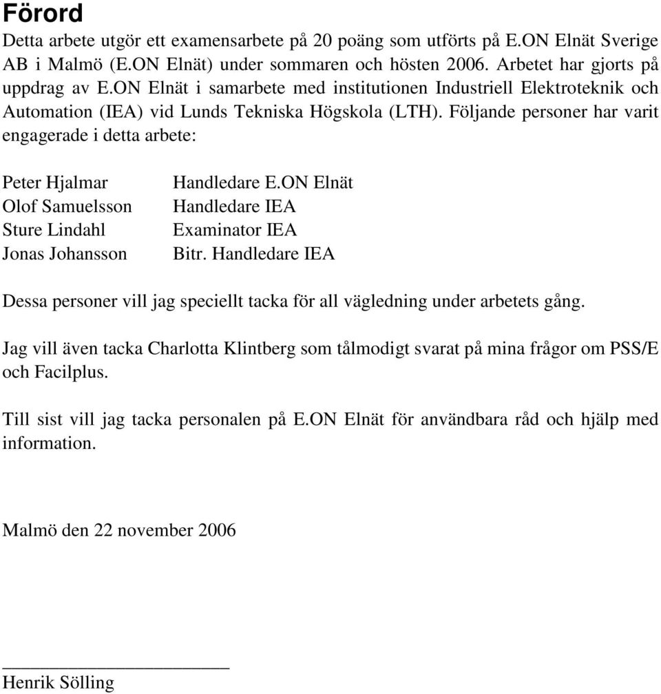 Följande personer har varit engagerade i detta arbete: Peter Hjalmar Olof Samuelsson Sture Lindahl Jonas Johansson Handledare E.ON Elnät Handledare IEA Examinator IEA Bitr.