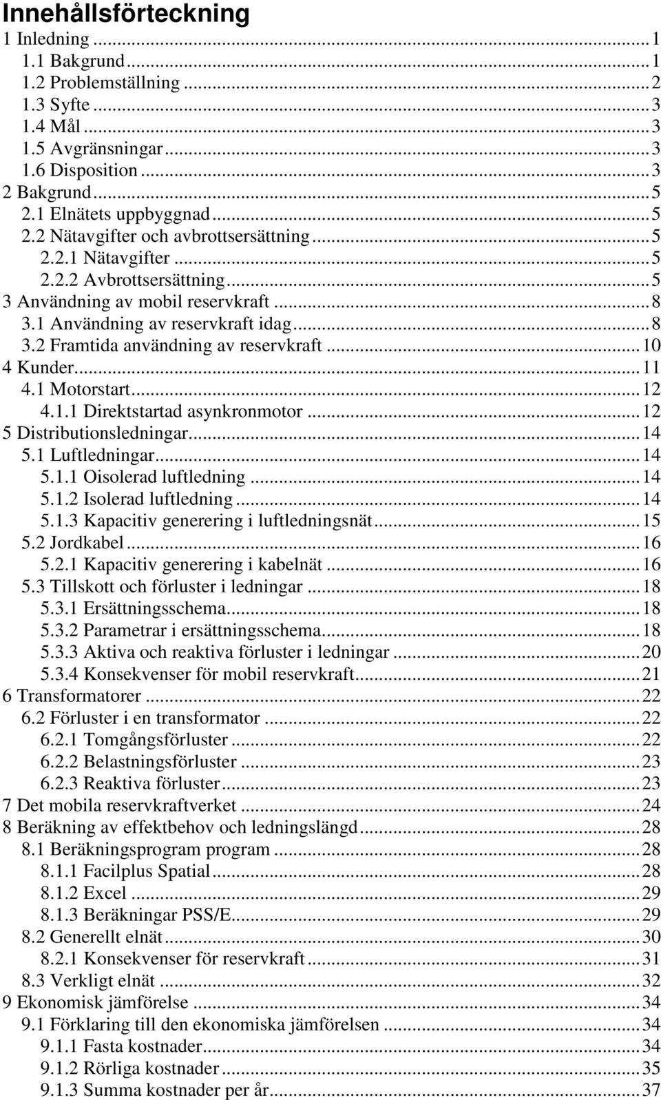 ..10 4 Kunder...11 4.1 Motorstart...12 4.1.1 Direktstartad asynkronmotor...12 5 Distributionsledningar...14 5.1 Luftledningar...14 5.1.1 Oisolerad luftledning...14 5.1.2 Isolerad luftledning...14 5.1.3 Kapacitiv generering i luftledningsnät.