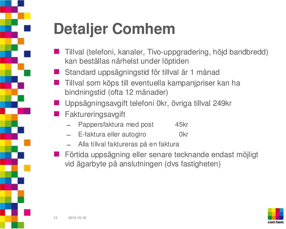 Uppsägningsavgift telefoni 0kr, övriga tillval 249kr Faktureringsavgift Pappersfaktura med post 45kr E-faktura eller autogiro 0kr