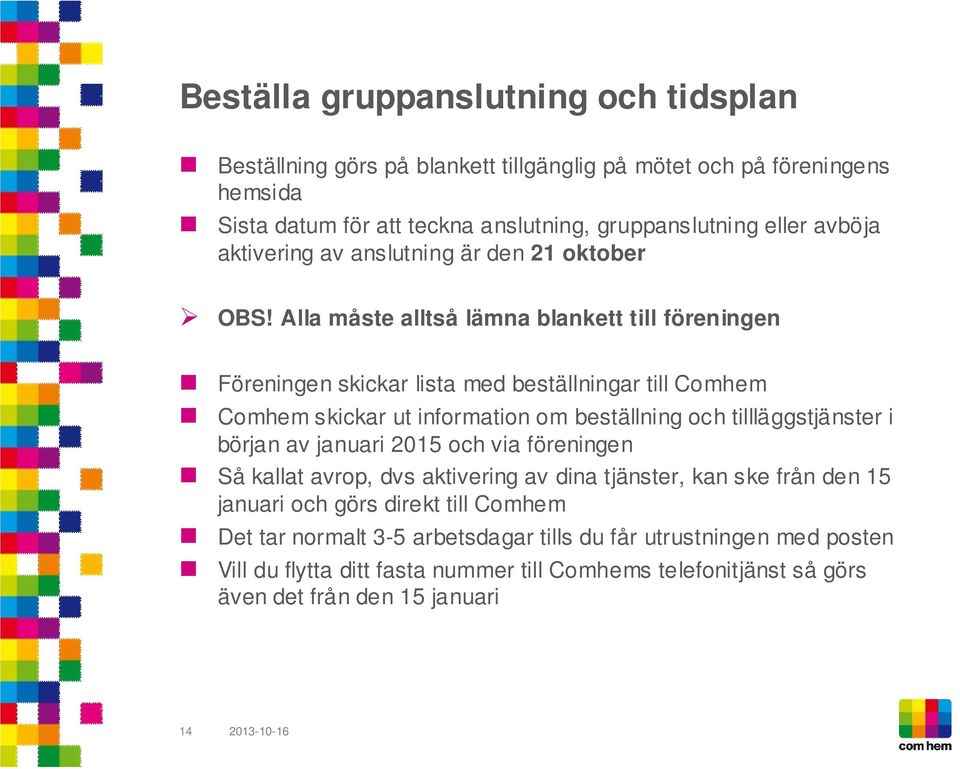 Alla måste alltså lämna blankett till föreningen Föreningen skickar lista med beställningar till Comhem Comhem skickar ut information om beställning och tillläggstjänster i början av