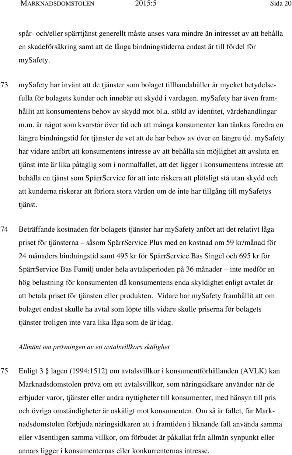 mysafety har även framhållit att konsumentens behov av skydd mot bl.a. stöld av identitet, värdehandlingar m.m. är något som kvarstår över tid och att många konsumenter kan tänkas föredra en längre bindningstid för tjänster de vet att de har behov av över en längre tid.