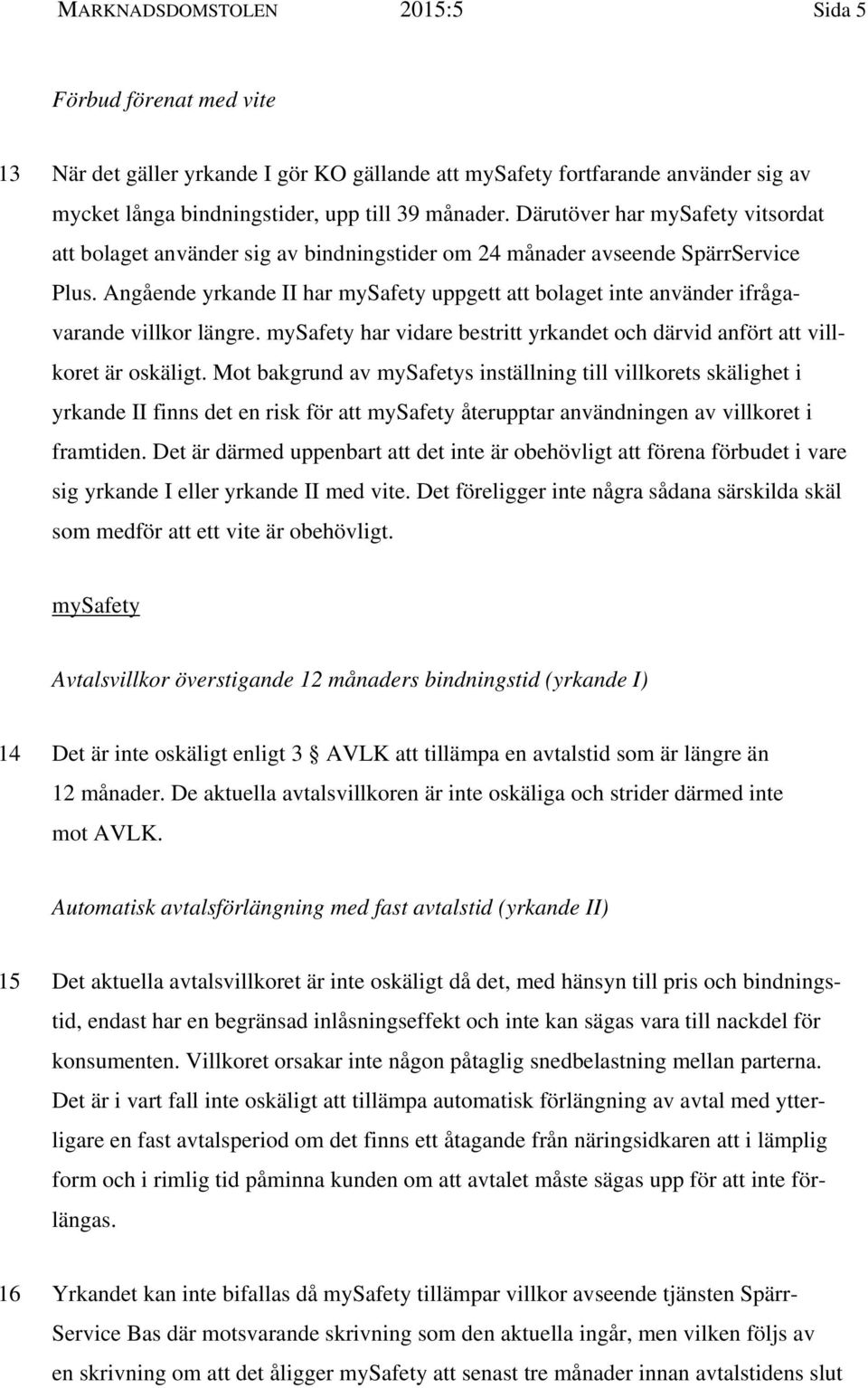 Angående yrkande II har mysafety uppgett att bolaget inte använder ifrågavarande villkor längre. mysafety har vidare bestritt yrkandet och därvid anfört att villkoret är oskäligt.